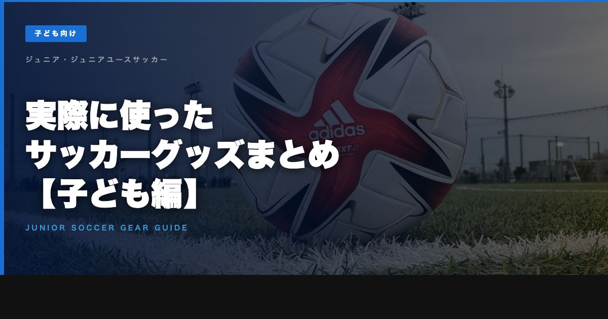【実際に6年間で使った】ジュニア・ジュニアユースサッカー（小学生・中学生）で買って良かったもの【子ども編】